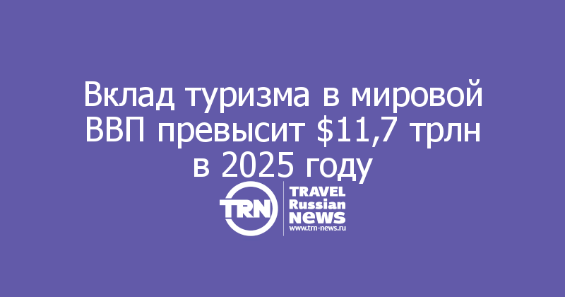 Вклад туризма в мировой ВВП превысит $11,7 трлн в 2025 году