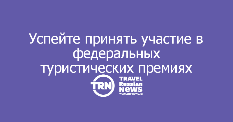 Успейте принять участие в федеральных туристических премиях