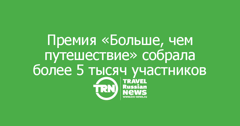Премия «Больше, чем путешествие» собрала более 5 тысяч участников