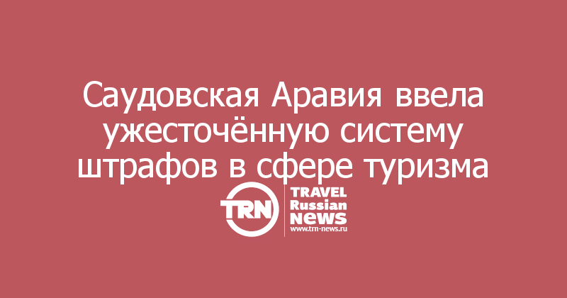 Саудовская Аравия ввела ужесточённую систему штрафов в сфере туризма