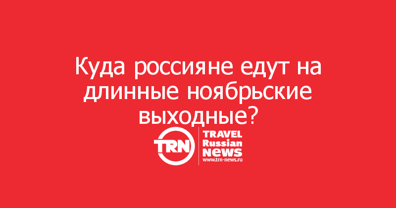 Куда россияне едут на длинные ноябрьские выходные?