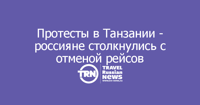 Протесты в Танзании - россияне столкнулись с отменой рейсов