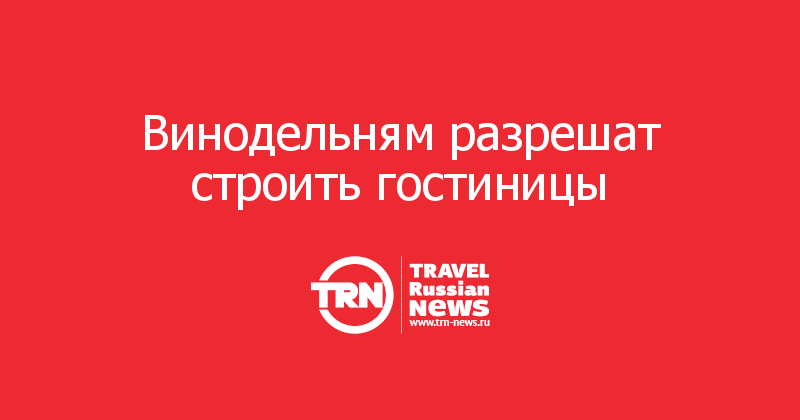 Винодельням разрешат строить гостиницы