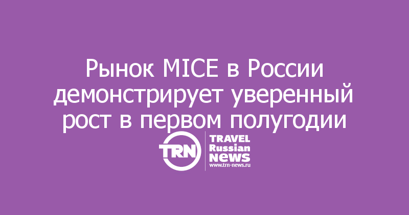 Рынок MICE в России демонстрирует уверенный рост в первом полугодии
