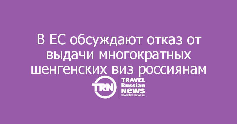 В ЕС обсуждают отказ от выдачи многократных шенгенских виз россиянам