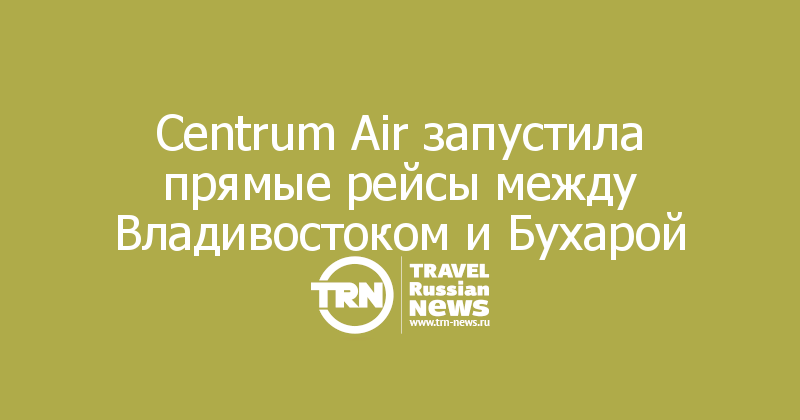 Centrum Air запустила прямые рейсы между Владивостоком и Бухарой