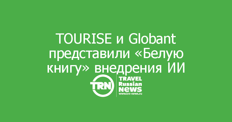 TOURISE и Globant представили «Белую книгу» внедрения ИИ