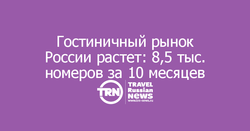 Гостиничный рынок России растет: 8,5 тыс. номеров за 10 месяцев