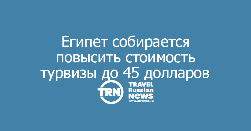 Египет собирается повысить стоимость турвизы до 45 долларов