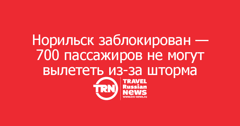Норильск заблокирован — 700 пассажиров не могут вылететь из-за шторма