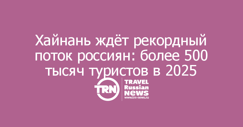 Хайнань ждёт рекордный поток россиян: более 500 тысяч туристов в 2025