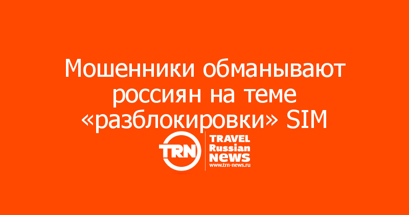 Мошенники обманывают россиян на теме «разблокировки» SIM