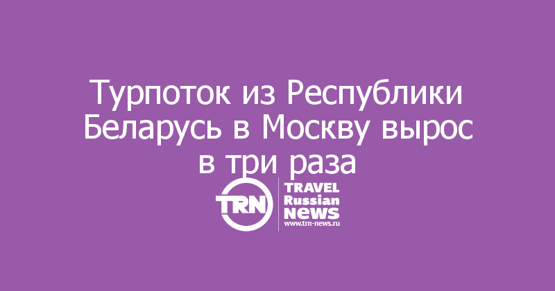 Турпоток из Республики Беларусь в Москву вырос в три раза