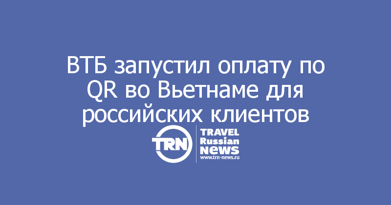 ВТБ запустил оплату по QR во Вьетнаме для российских клиентов
