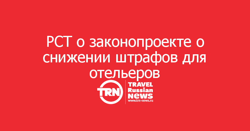 РСТ о законопроекте о снижении штрафов для отельеров 