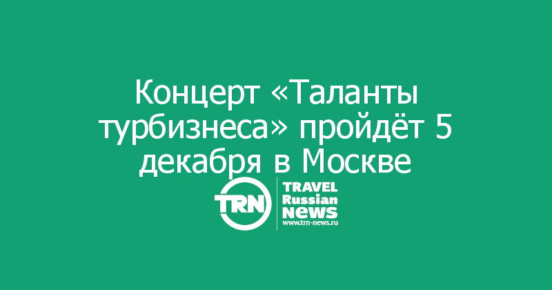 Концерт «Таланты турбизнеса» пройдёт 5 декабря в Москве