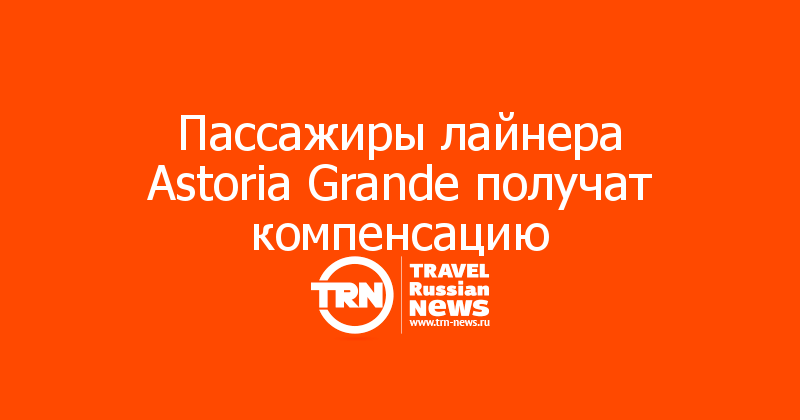 Пассажиры лайнера Astoria Grande получат компенсацию