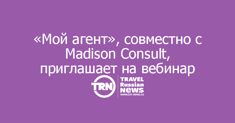 «Мой агент», совместно с Madison Consult, приглашает на вебинар