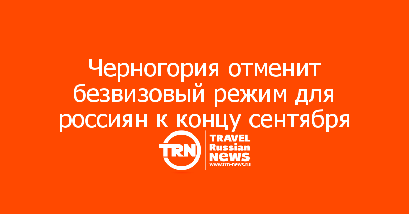 Черногория отменит безвизовый режим для россиян к концу сентября
