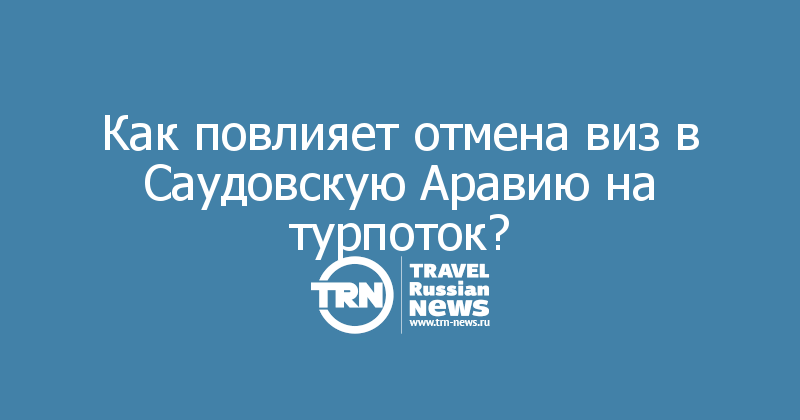 Как повлияет отмена виз в Саудовскую Аравию на турпоток?