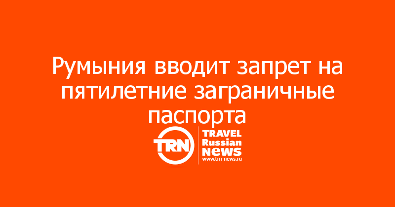 Румыния вводит запрет на пятилетние заграничные паспорта