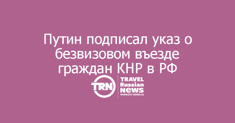 Путин подписал указ о безвизовом въезде граждан КНР в РФ
