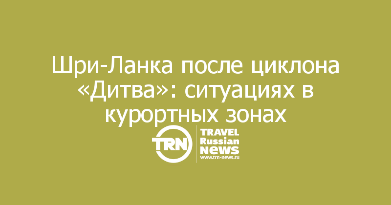 Шри-Ланка после циклона «Дитва»: ситуациях в курортных зонах
