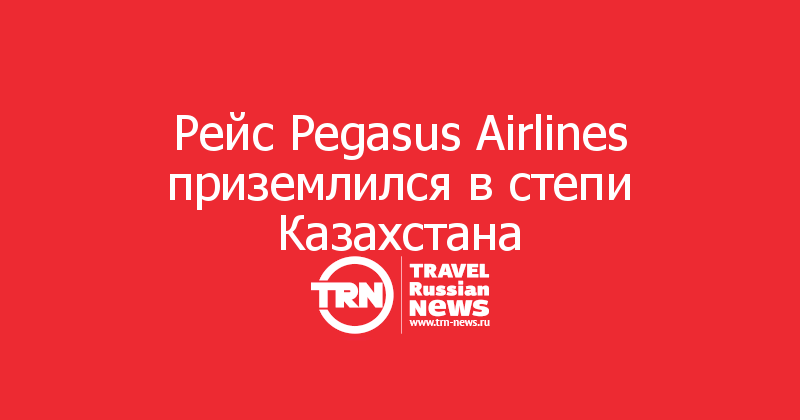 Рейс Pegasus Airlines приземлился в степи Казахстана