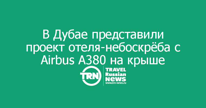 В Дубае представили проект отеля-небоскрёба с Airbus A380 на крыше