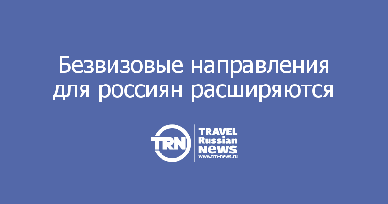 Безвизовые направления для россиян расширяются