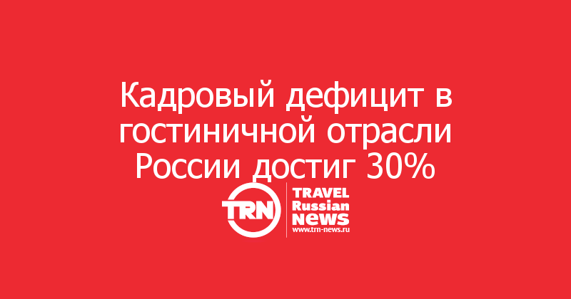 Кадровый дефицит в гостиничной отрасли России достиг 30%