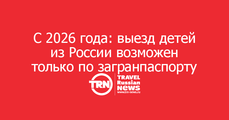 С 2026 года: выезд детей из России возможен только по загранпаспорту
