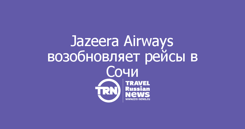 Jazeera Airways возобновляет рейсы в Сочи