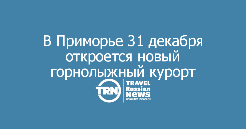 В Приморье 31 декабря откроется новый горнолыжный курорт