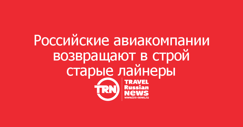 Российские авиакомпании возвращают в строй старые лайнеры