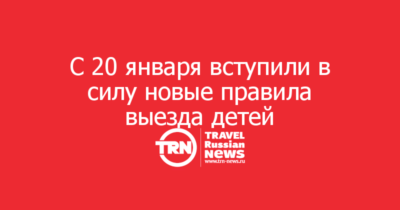 С 20 января вступили в силу новые правила выезда детей