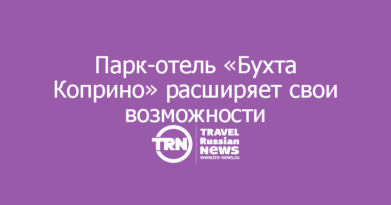 Парк-отель «Бухта Коприно» расширяет свои возможности
