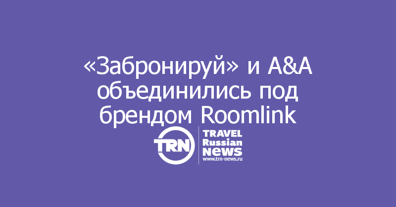 «Забронируй» и A&A объединились под брендом Roomlink