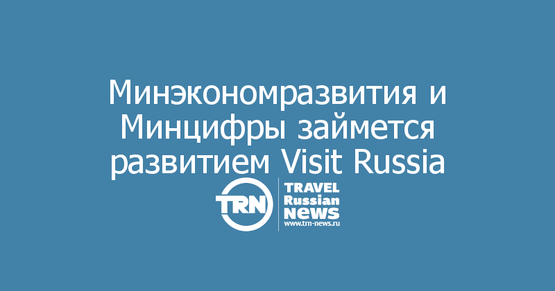 Минэкономразвития и Минцифры займется развитием Visit Russia