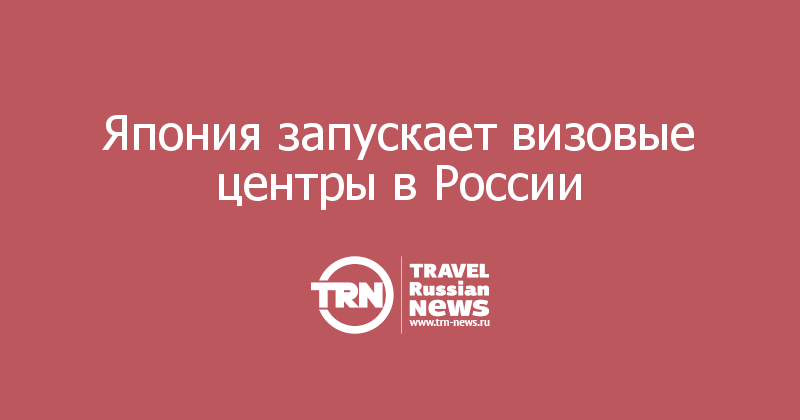 Япония запускает визовые центры в России