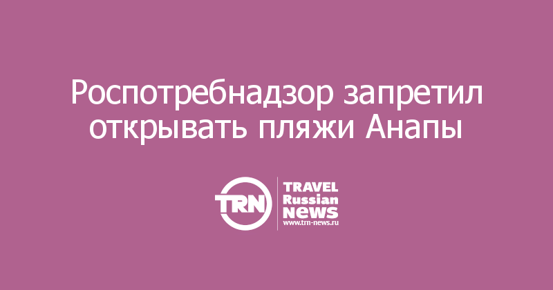Роспотребнадзор запретил открывать пляжи Анапы 