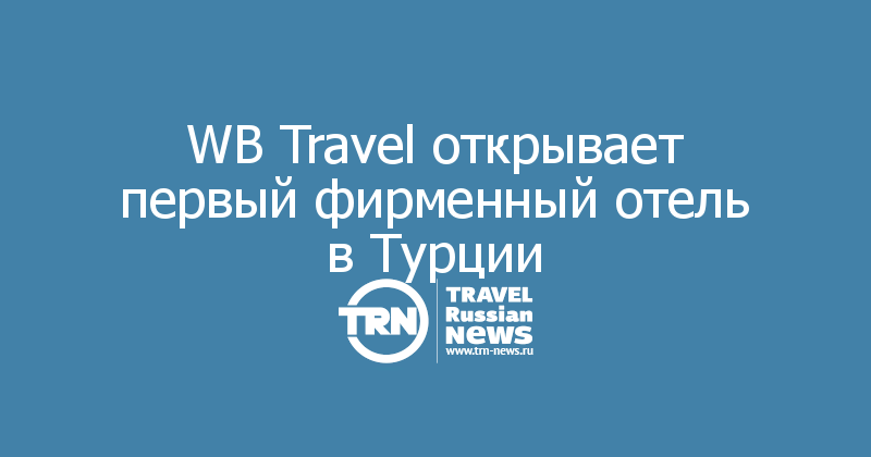 WB Travel открывает первый фирменный отель в Турции