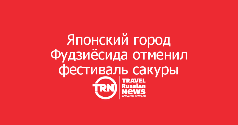 Японский город Фудзиёсида отменил фестиваль сакуры