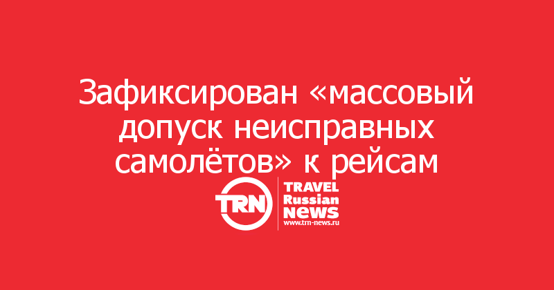 Зафиксирован «массовый допуск неисправных самолётов» к рейсам