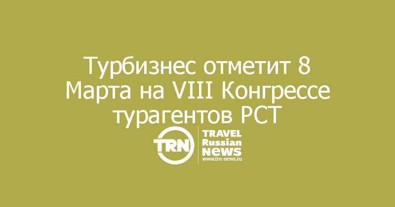 Турбизнес отметит 8 Марта на VIII Конгрессе турагентов РСТ