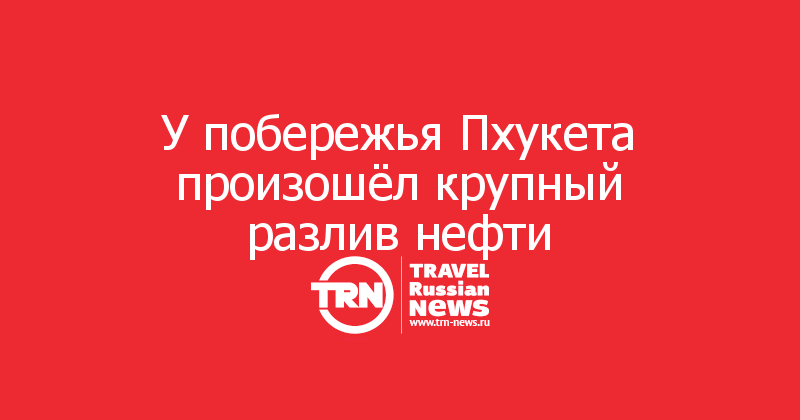 У побережья Пхукета произошёл крупный разлив нефти