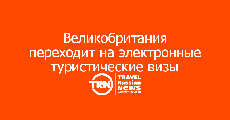 Великобритания переходит на электронные туристические визы