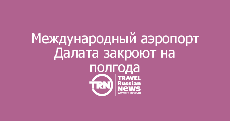 Международный аэропорт Далата закроют на полгода