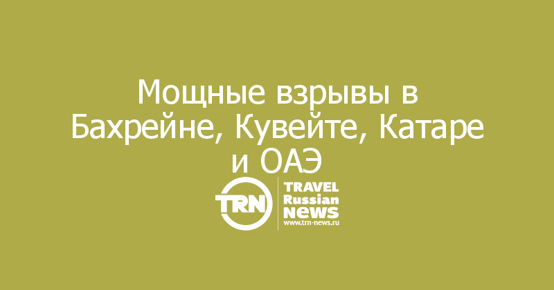 Мощные взрывы в Бахрейне, Кувейте, Катаре и ОАЭ