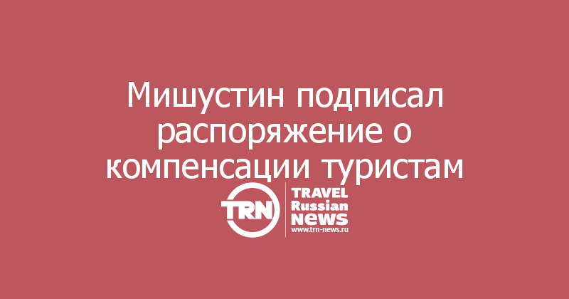 Мишустин подписал распоряжение о компенсации туристам